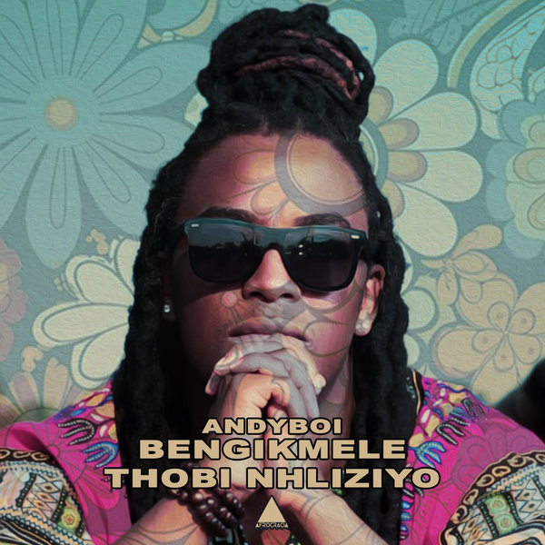 Andyboi –  Bengikmele , Thobi Nhliziyo [Afrocracia Records]