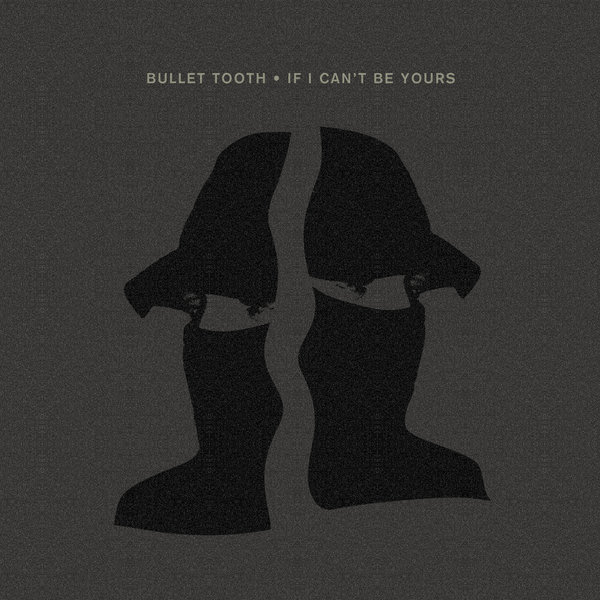 bullet tooth –  IF I CAN&apos;T BE YOURS [Crosstown Rebels]