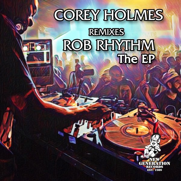 Rob Rhythm & Corey Holmes –  Corey Holmes Remixes Rob Rhythm The EP [New Generation Records]