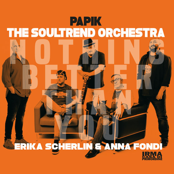 Papik, The Soultrend Orchestra, Erika Scherlin, Anna Fondi –  Nothing Better Than You [Irma]