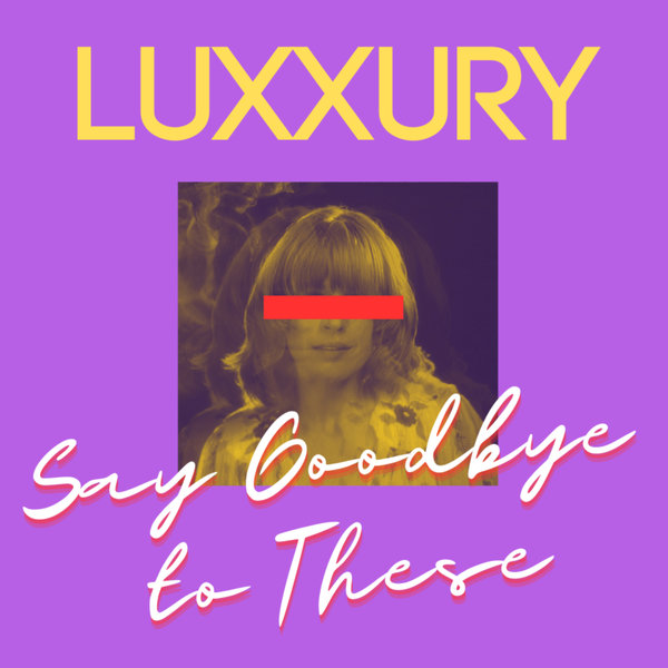 LUXXURY –  Say Goodbye to These (Extended Version) [Nolita Records]