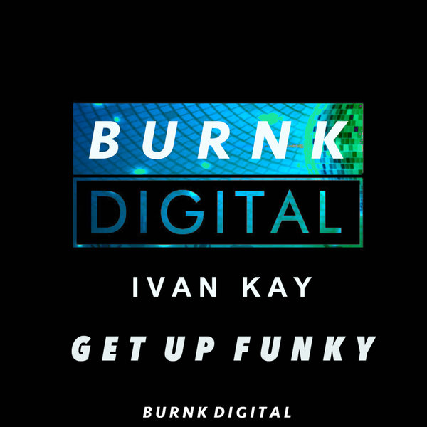 Ivan Kay – Get Up Funky [Burnk Digital]