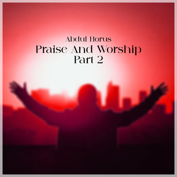 Abdul Horus –  Praise & Worship (Part 2) [Raw Uncut]