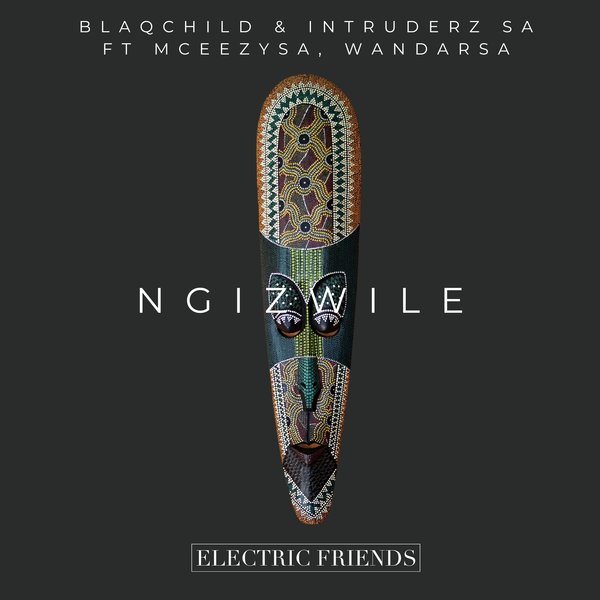 BlaqChild & Intruderz SA feat.. MceezySA, WandaRSA – Ngzwile [ELECTRIC FRIENDS MUSIC]