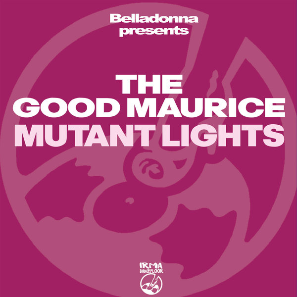 The Good Maurice and Belladonna –  Mutant Lights [IRMA DANCEFLOOR]