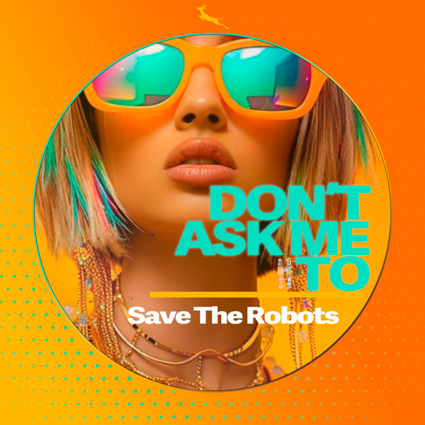 Save The Robots –  Don&apos;t Ask Me To [Springbok Records]