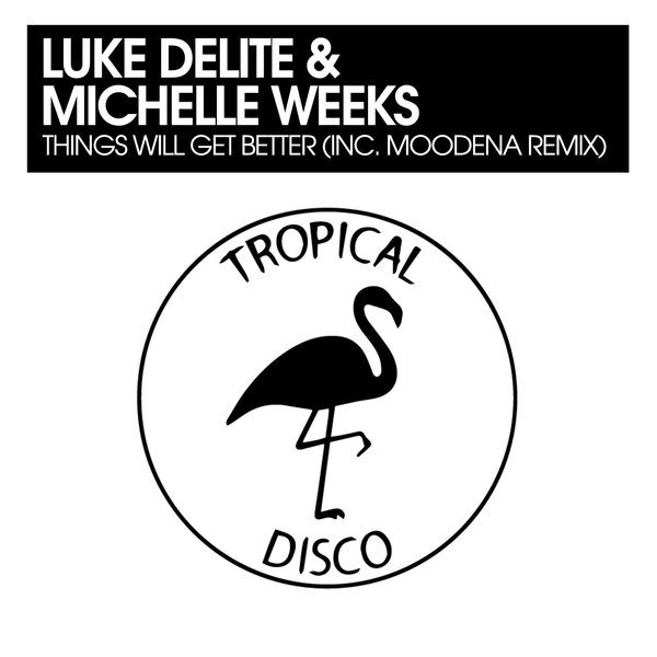 Luke Delite, Michelle Weeks –  Things Will Get Better (inc Moodena Remix) [Tropical Disco Records]