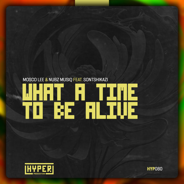 Mosco Lee, Nubz MusiQ, Sontshikazi – What A Time To Be Alive [Hyper Production (SA)]